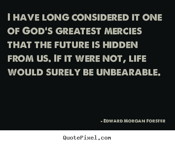 I have long considered it one of god's greatest.. Edward Morgan Forster  life quotes