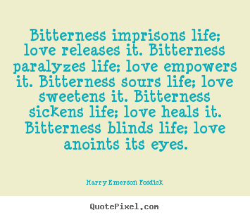 Life quotes - Bitterness imprisons life; love releases it. bitterness paralyzes..