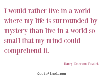 I would rather live in a world where my life is.. Harry Emerson Fosdick great life quotes