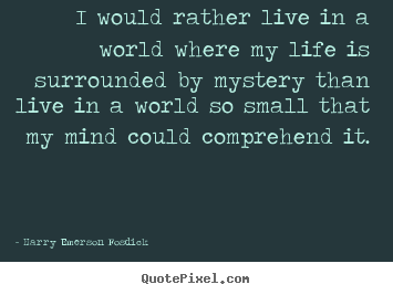 Harry Emerson Fosdick picture quotes - I would rather live in a world where my life is surrounded.. - Life quote