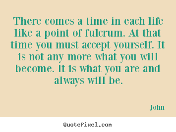 Quote about life - There comes a time in each life like a point of fulcrum...