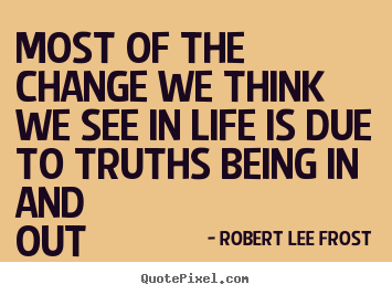 Quotes about life - Most of the change we think we see in life is due to truths being in..