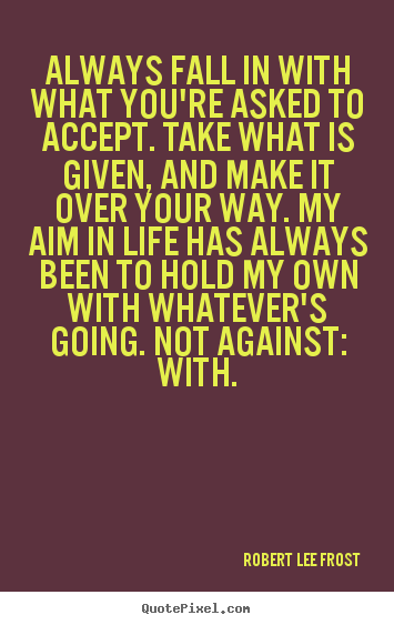 Make picture quote about life - Always fall in with what you're asked to accept. take..
