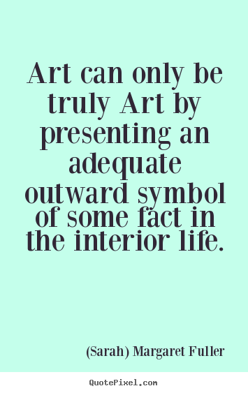 Quote about life - Art can only be truly art by presenting an adequate outward symbol of..