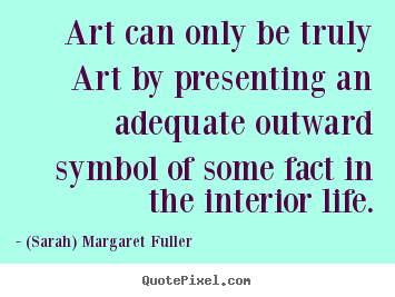 Life quotes - Art can only be truly art by presenting an adequate outward symbol of..
