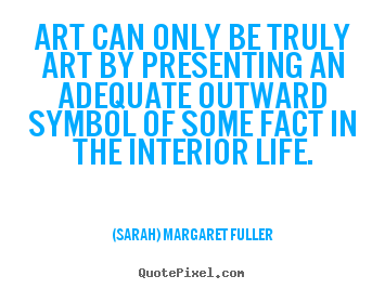 Quotes about life - Art can only be truly art by presenting an adequate outward symbol..