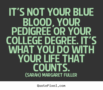 (Sarah) Margaret Fuller picture quotes - It's not your blue blood, your pedigree or your college degree... - Life quote