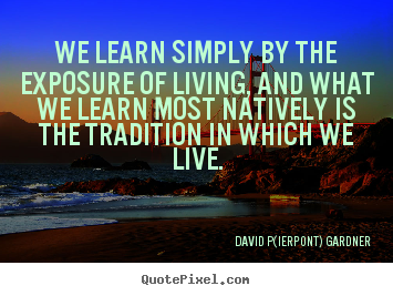 Life quote - We learn simply by the exposure of living, and what we learn most..