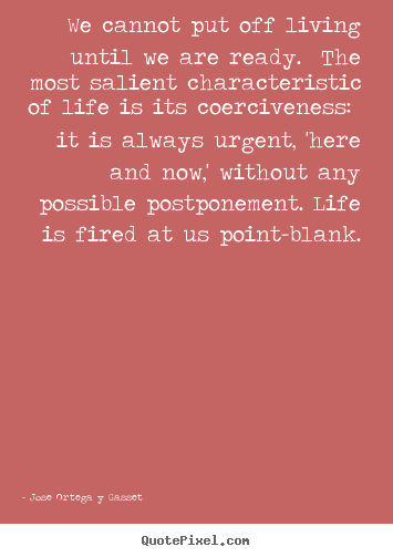Quote about life - We cannot put off living until we are ready. the most salient..