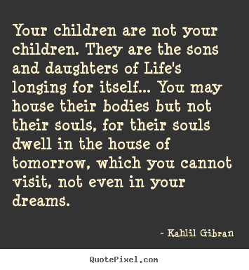 How to make picture quote about life - Your children are not your children. they are the sons and daughters..