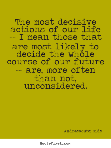 The most decisive actions of our life -- i mean those that are.. Andr&eacute; Gide top life quote