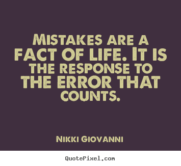 Mistakes are a fact of life. It is the response to the error that
