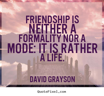 Life quote - Friendship is neither a formality nor a mode: it..