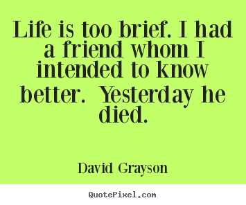 David Grayson picture quotes - Life is too brief. i had a friend whom i intended to.. - Life quotes