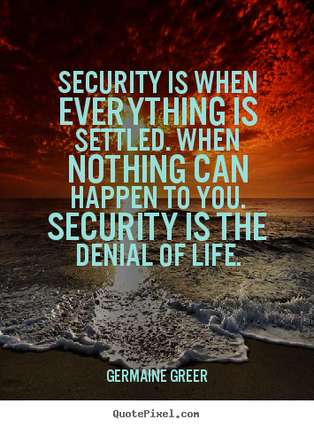 Quote about life - Security is when everything is settled. when..