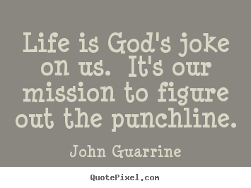 Make custom image quotes about life - Life is god's joke on us. it's our mission to figure out the punchline.