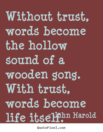 Life quote - Without trust, words become the hollow sound of a wooden gong...
