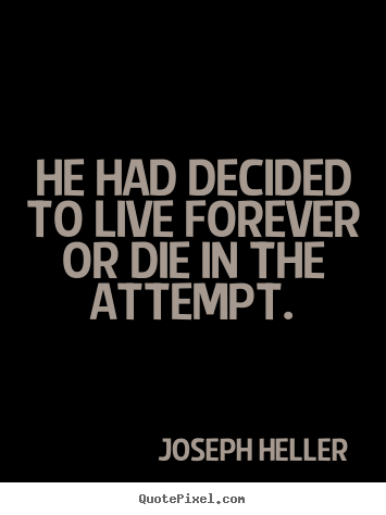 Life quotes - He had decided to live forever or die in the attempt.