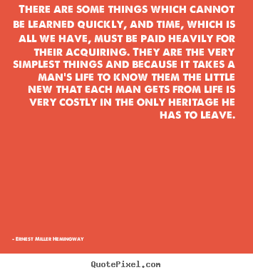 Ernest Miller Hemingway picture quotes - There are some things which cannot be learned quickly, and time,.. - Life quotes
