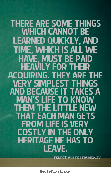 Ernest Miller Hemingway picture quotes - There are some things which cannot be learned quickly, and time,.. - Life quote