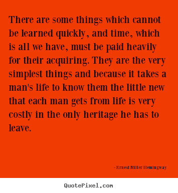 Quote about life - There are some things which cannot be learned quickly, and..
