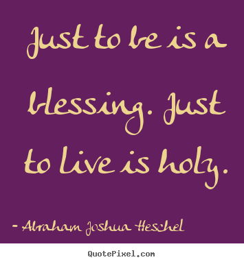 Quotes about life - Just to be is a blessing. just to live is holy.