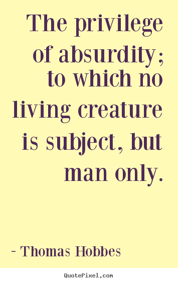 Life sayings - The privilege of absurdity; to which no living..