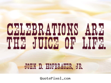 Life quotes - Celebrations are the juice of life.