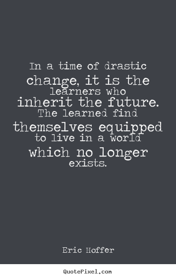 Customize picture sayings about life - In a time of drastic change, it is the learners..