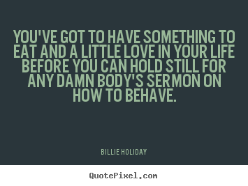 You've got to have something to eat and a little.. Billie Holiday popular life quote
