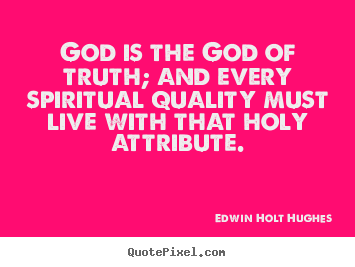 Edwin Holt Hughes picture quotes - God is the god of truth; and every spiritual quality must live with.. - Life quotes