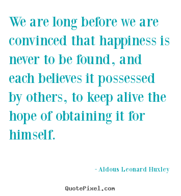 Life quotes - We are long before we are convinced that happiness is..