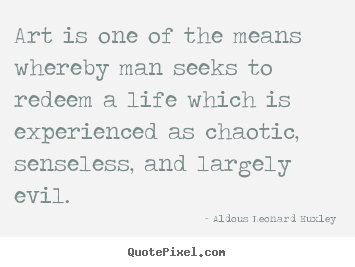 Art is one of the means whereby man seeks to.. Aldous Leonard Huxley  life quotes
