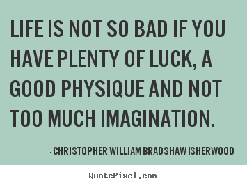 Christopher William Bradshaw Isherwood picture quotes - Life is not so bad if you have plenty of luck, a.. - Life sayings