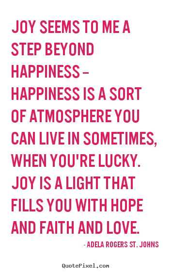 Adela Rogers St. Johns picture quotes - Joy seems to me a step beyond happiness -- happiness is a sort of.. - Life quote