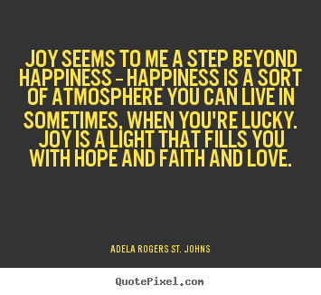 Create graphic picture quotes about life - Joy seems to me a step beyond happiness -- happiness is a sort of..