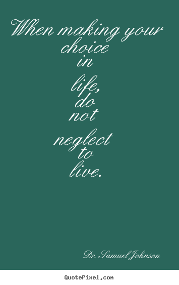 Quotes about life - When making your choice in life, do not neglect to live.