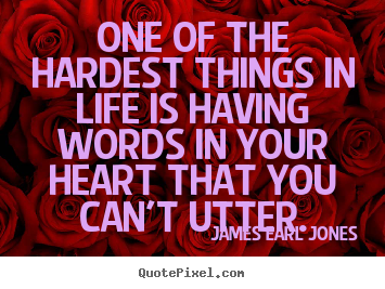 Life sayings - One of the hardest things in life is having words in..