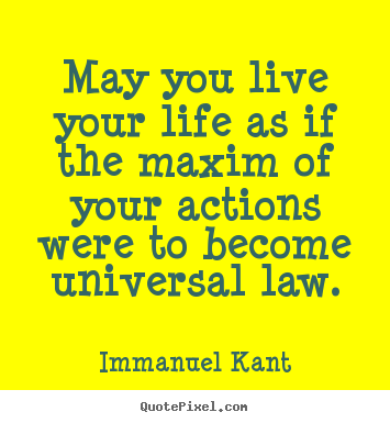May you live your life as if the maxim of your actions were to.. Immanuel Kant best life quotes