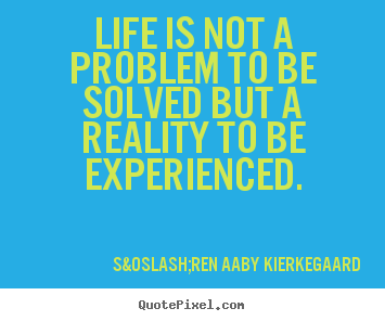 Quote about life - Life is not a problem to be solved but a reality to..
