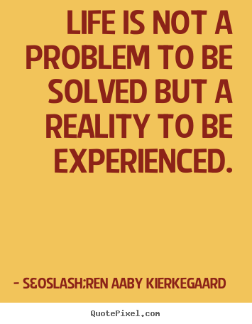 Make personalized picture quotes about life - Life is not a problem to be solved but a reality to be experienced.