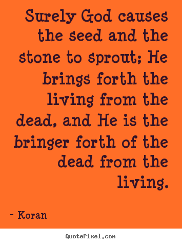 Quotes about life - Surely god causes the seed and the stone to sprout; he brings forth the..