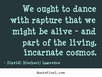Create your own picture quotes about life - We ought to dance with rapture that we might be..