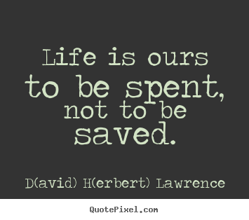 Make personalized picture quote about life - Life is ours to be spent, not to be saved.