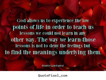 God allows us to experience the low points of life in order to.. Stanley Lindquist  life quote