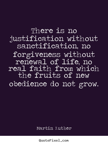 Martin Luther picture quotes - There is no justification without sanctification, no forgiveness.. - Life quote