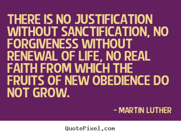 Martin Luther picture quotes - There is no justification without sanctification, no forgiveness.. - Life quotes