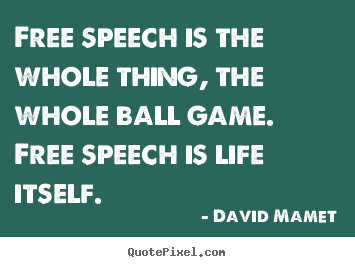 Quote about life - Free speech is the whole thing, the whole ball game...