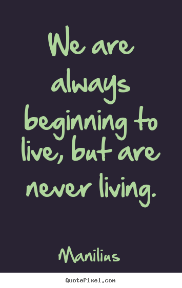 Life quotes - We are always beginning to live, but are never living.