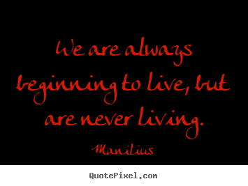 Quotes about life - We are always beginning to live, but are never living.